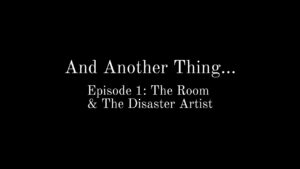 And Another Thing... (Episode 1: The Room & The Disaster Artist)