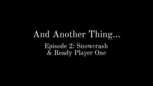 And Another Thing...(Episode 2: Snowcrash and Ready Player One)