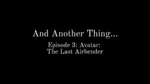 And Another Thing...(Episode 3: Avatar: The Last Airbender)